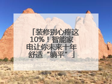 装修别心疼这10%！智能家电让你未来十年舒适“躺平”
