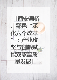 西安灞桥、鄠邑“深化六个改革”：产业攻坚与创新赋能双驱高质量发展