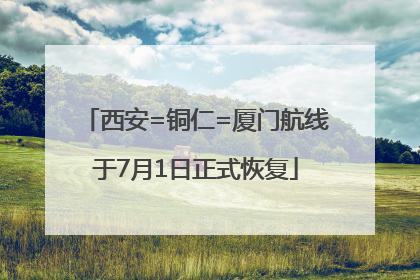 西安=铜仁=厦门航线于7月1日正式恢复