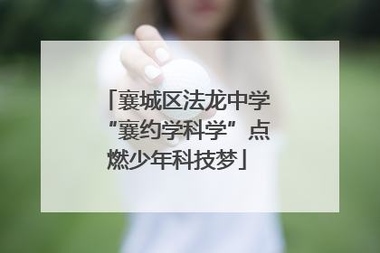 襄城区法龙中学“襄约学科学”点燃少年科技梦