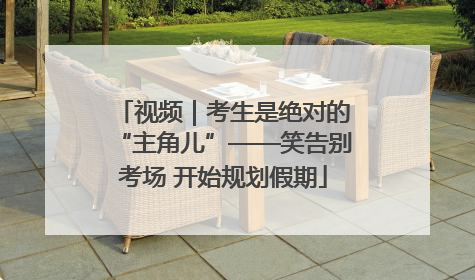 视频｜考生是绝对的“主角儿”——笑告别考场 开始规划假期