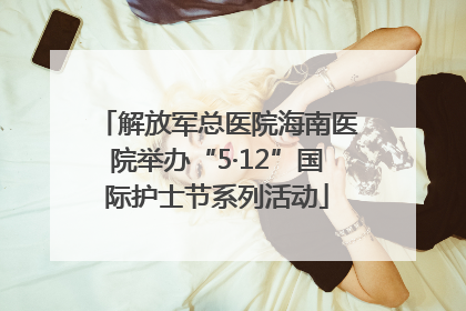 解放军总医院海南医院举办“5·12”国际护士节系列活动