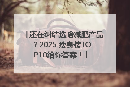 还在纠结选啥减肥产品？2025 瘦身榜TOP10给你答案！