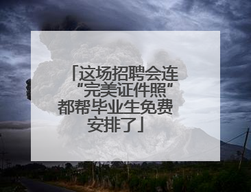 这场招聘会连“完美证件照”都帮毕业生免费安排了