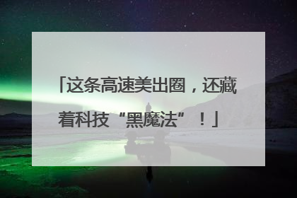 这条高速美出圈，还藏着科技“黑魔法”！