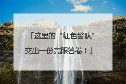 这里的“红色警队”交出一份亮眼答卷！