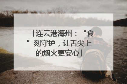 连云港海州：“食”刻守护，让舌尖上的烟火更安心