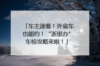 车主速看！外省车也能约！“浙里办”车检攻略来啦！