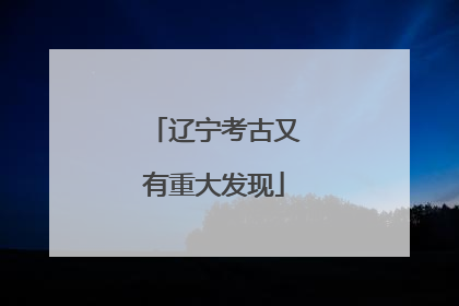 辽宁考古又有重大发现