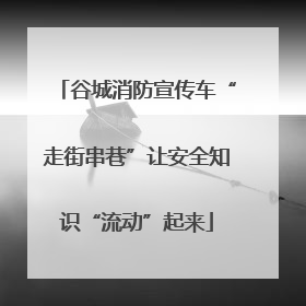 谷城消防宣传车“走街串巷”让安全知识“流动”起来