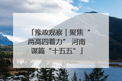 豫政观察｜聚焦“两高四着力” 河南谋篇“十五五”