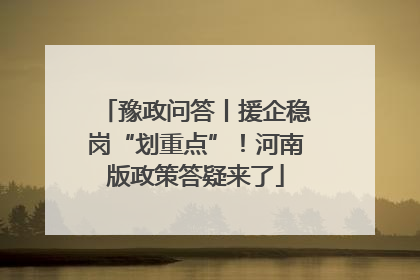 豫政问答丨援企稳岗“划重点”！河南版政策答疑来了