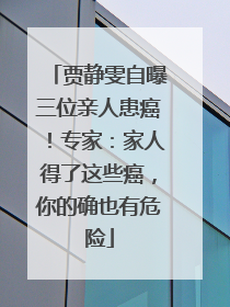 贾静雯自曝三位亲人患癌！专家：家人得了这些癌，你的确也有危险