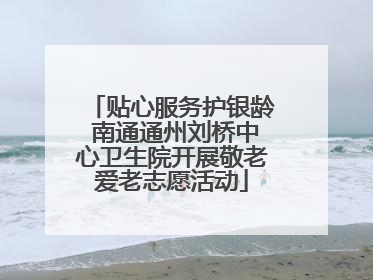 贴心服务护银龄 南通通州刘桥中心卫生院开展敬老爱老志愿活动