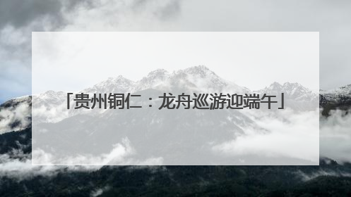 贵州铜仁：龙舟巡游迎端午