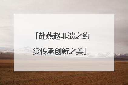 赴燕赵非遗之约 赏传承创新之美