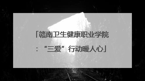 赣南卫生健康职业学院：“三爱”行动暖人心