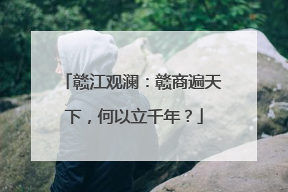 赣江观澜：赣商遍天下，何以立千年？
