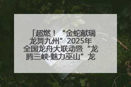 超燃！“金蛇献瑞 龙舞九州”2025年全国龙舟大联动暨“龙腾三峡·魅力巫山”龙舟邀请赛圆满落幕！