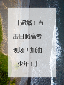 超燃！直击日照高考现场！加油少年！