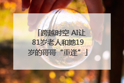 跨越时空 AI让81岁老人和她19岁的哥哥“重逢”