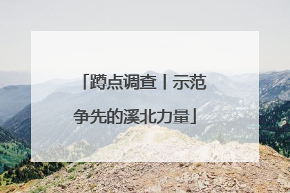 蹲点调查丨示范争先的溪北力量