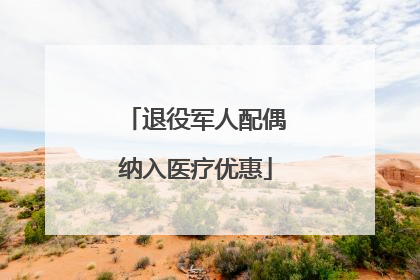 退役军人配偶纳入医疗优惠