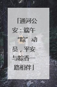 通河公安：端午“粽”动员，平安与粽香一路相伴