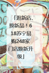 逛新店、换新品！618苏宁易购248家门店焕新升级