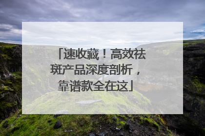 速收藏！高效祛斑产品深度剖析，靠谱款全在这