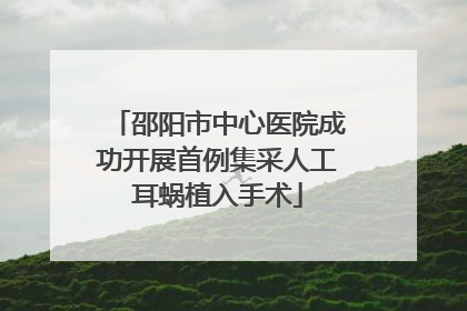 邵阳市中心医院成功开展首例集采人工耳蜗植入手术