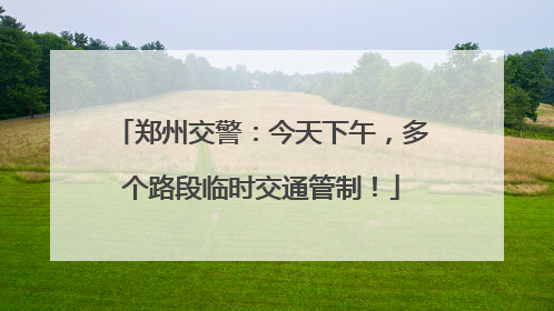 郑州交警：今天下午，多个路段临时交通管制！