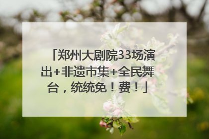 郑州大剧院33场演出+非遗市集+全民舞台，统统免！费！