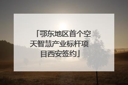 鄂东地区首个空天智慧产业标杆项目西安签约