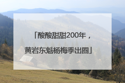 酸酸甜甜200年，黄岩东魁杨梅季出圈