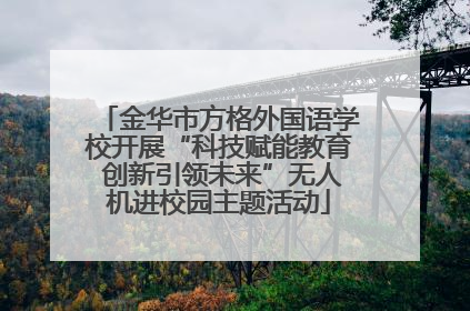 金华市方格外国语学校开展“科技赋能教育 创新引领未来”无人机进校园主题活动