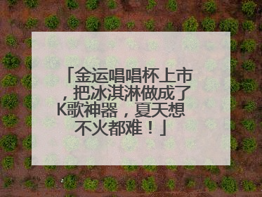 金运唱唱杯上市，把冰淇淋做成了K歌神器，夏天想不火都难！