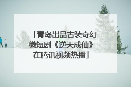 青岛出品古装奇幻微短剧《逆天成仙》在腾讯视频热播