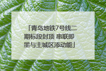 青岛地铁7号线二期标段封顶 串联即墨与主城区添动能