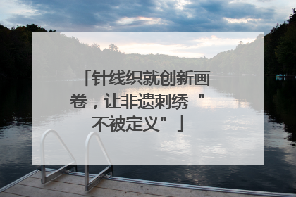 针线织就创新画卷，让非遗刺绣“不被定义”