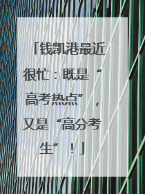 钱凯港最近很忙：既是“高考热点”，又是“高分考生”！