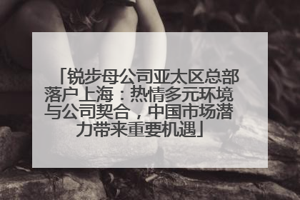 锐步母公司亚太区总部落户上海：热情多元环境与公司契合，中国市场潜力带来重要机遇