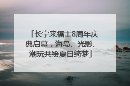 长宁来福士8周年庆典启幕，海岛、光影、潮玩共绘夏日绮梦