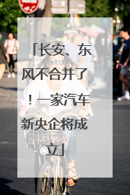 长安、东风不合并了！一家汽车新央企将成立
