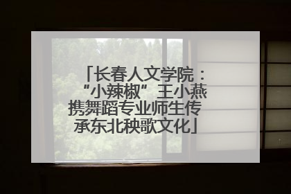 长春人文学院：“小辣椒”王小燕携舞蹈专业师生传承东北秧歌文化