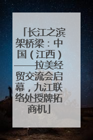 长江之滨架桥梁：中国（江西）——拉美经贸交流会启幕，九江联络处授牌拓商机