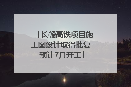 长赣高铁项目施工图设计取得批复 预计7月开工