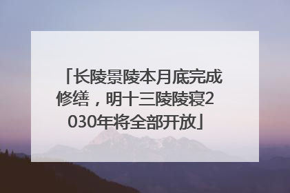 长陵景陵本月底完成修缮，明十三陵陵寝2030年将全部开放