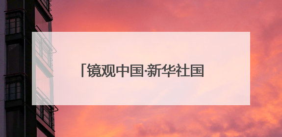 镜观中国·新华社国内新闻照片一周精选