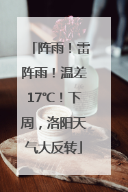 阵雨！雷阵雨！温差17℃！下周，洛阳天气大反转